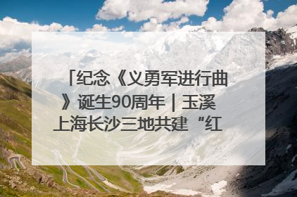 纪念《义勇军进行曲》诞生90周年｜玉溪上海长沙三地共建“红色思政教育共同体”