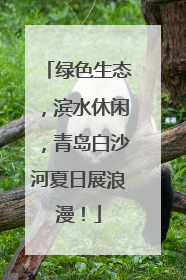 绿色生态，滨水休闲，青岛白沙河夏日展浪漫！