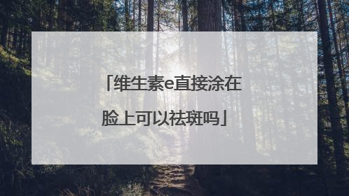 维生素e直接涂在脸上可以祛斑吗