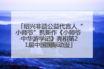 绍兴非遗公益代言人“小师爷”携新作《小师爷·中华游学记》亮相第21届中国国际动漫