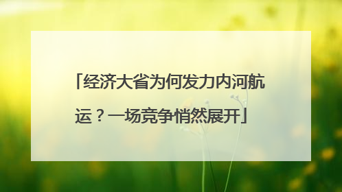 经济大省为何发力内河航运？一场竞争悄然展开