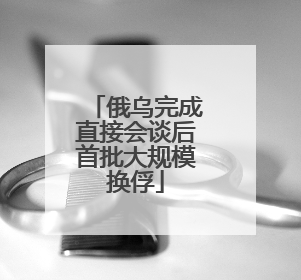 俄乌完成直接会谈后首批大规模换俘