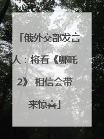 俄外交部发言人：将看《哪吒2》 相信会带来惊喜