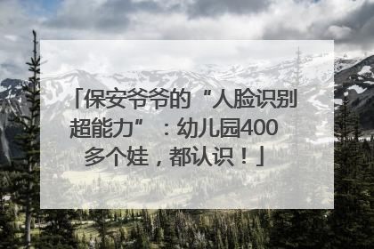 保安爷爷的“人脸识别超能力”：幼儿园400多个娃，都认识！