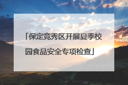 保定竞秀区开展夏季校园食品安全专项检查