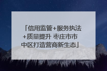 信用监管+服务执法+质量提升 枣庄市市中区打造营商新生态