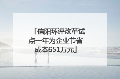 信阳环评改革试点一年为企业节省成本651万元