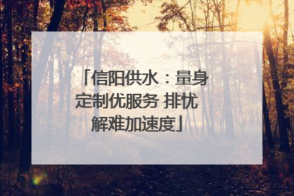 信阳供水：量身定制优服务 排忧解难加速度