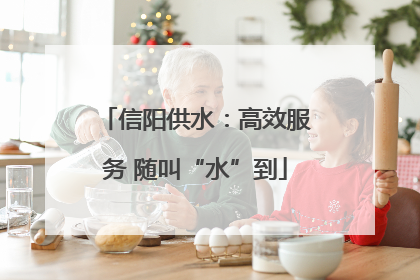 信阳供水：高效服务 随叫“水”到