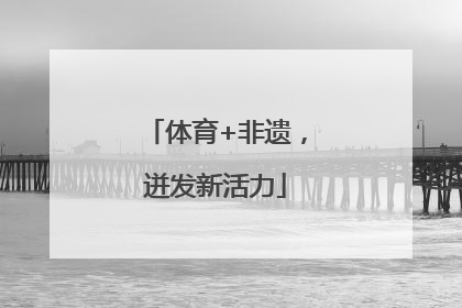 体育+非遗，迸发新活力