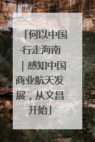 何以中国·行走海南｜感知中国商业航天发展，从文昌开始