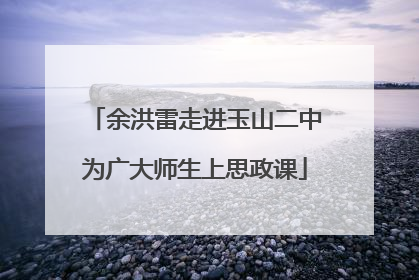 余洪雷走进玉山二中为广大师生上思政课