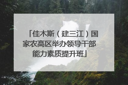 佳木斯（建三江）国家农高区举办领导干部能力素质提升班
