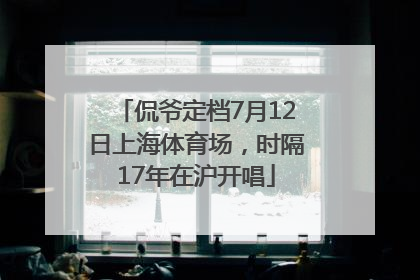 侃爷定档7月12日上海体育场，时隔17年在沪开唱