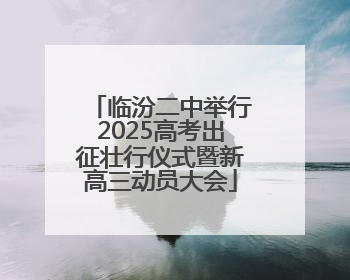 临汾二中举行2025高考出征壮行仪式暨新高三动员大会