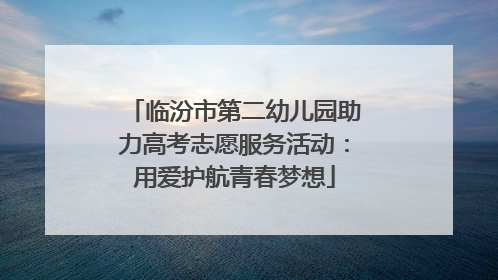 临汾市第二幼儿园助力高考志愿服务活动：用爱护航青春梦想