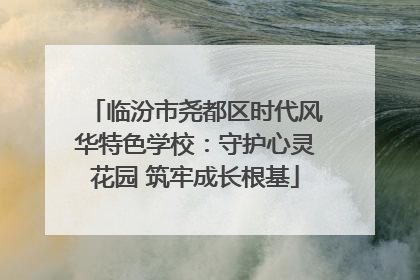 临汾市尧都区时代风华特色学校：守护心灵花园 筑牢成长根基