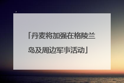 丹麦将加强在格陵兰岛及周边军事活动