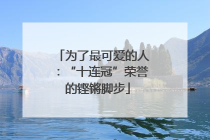 为了最可爱的人：“十连冠”荣誉的铿锵脚步