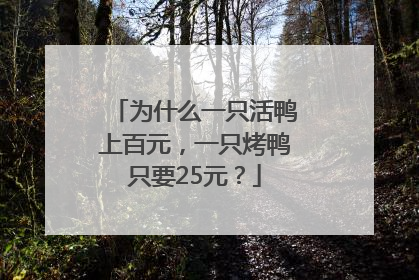 为什么一只活鸭上百元，一只烤鸭只要25元？