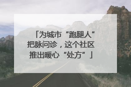 为城市“跑腿人”把脉问诊，这个社区推出暖心“处方”