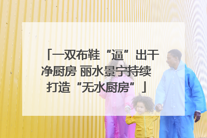 一双布鞋“逼”出干净厨房 丽水景宁持续打造“无水厨房”