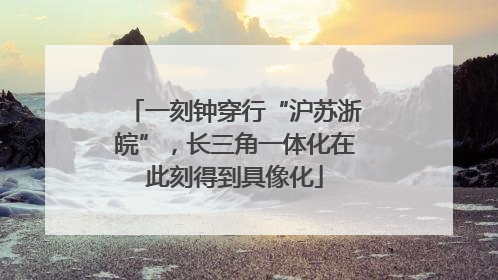 一刻钟穿行“沪苏浙皖”，长三角一体化在此刻得到具像化