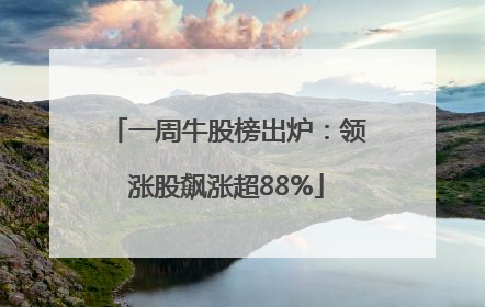 一周牛股榜出炉：领涨股飙涨超88%