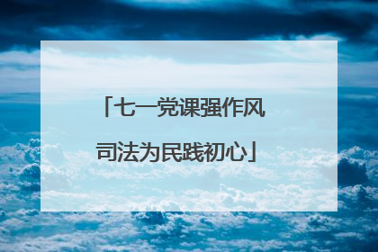 七一党课强作风 司法为民践初心