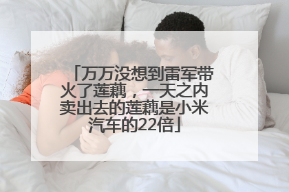 万万没想到雷军带火了莲藕，一天之内卖出去的莲藕是小米汽车的22倍