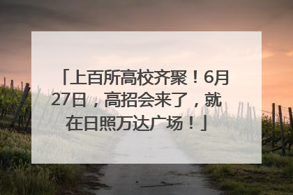 上百所高校齐聚！6月27日，高招会来了，就在日照万达广场！