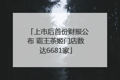 上市后首份财报公布 霸王茶姬门店数达6681家