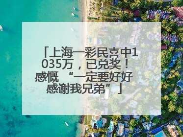 上海一彩民喜中1035万，已兑奖！感慨 “一定要好好感谢我兄弟”