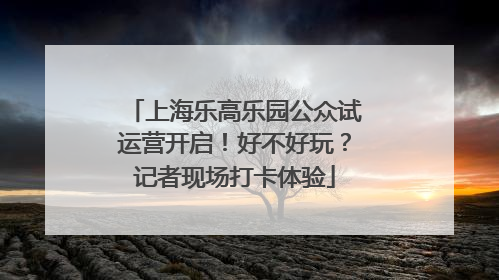 上海乐高乐园公众试运营开启！好不好玩？记者现场打卡体验