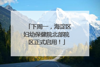 下周一，海淀区妇幼保健院北部院区正式启用！