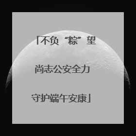 不负“粽”望 尚志公安全力守护端午安康