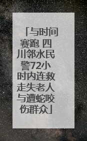 与时间赛跑 四川邻水民警72小时内连救走失老人与遭蛇咬伤群众