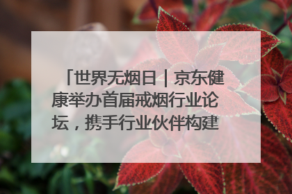 世界无烟日｜京东健康举办首届戒烟行业论坛，携手行业伙伴构建科学控烟新生态
