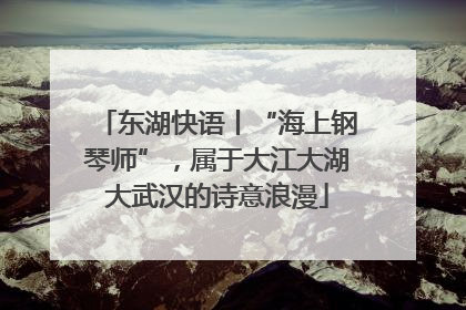 东湖快语丨“海上钢琴师”，属于大江大湖大武汉的诗意浪漫