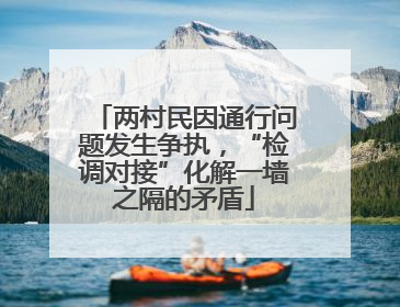 两村民因通行问题发生争执，“检调对接”化解一墙之隔的矛盾