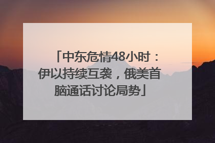 中东危情48小时：伊以持续互袭，俄美首脑通话讨论局势