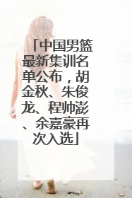中国男篮最新集训名单公布，胡金秋、朱俊龙、程帅澎、余嘉豪再次入选