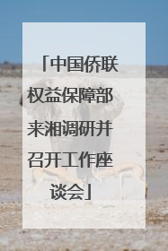 中国侨联权益保障部来湘调研并召开工作座谈会