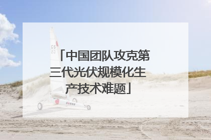 中国团队攻克第三代光伏规模化生产技术难题
