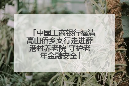 中国工商银行福清高山侨乡支行走进薛港村养老院 守护老年金融安全