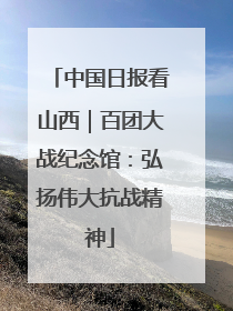 中国日报看山西｜百团大战纪念馆：弘扬伟大抗战精神