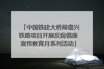 中国铁建大桥局盘兴铁路项目开展反腐倡廉宣传教育月系列活动