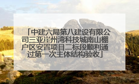 中建六局第八建设有限公司三亚崖州湾科技城南山棚户区安置项目二标段顺利通过第一次主体结构验收