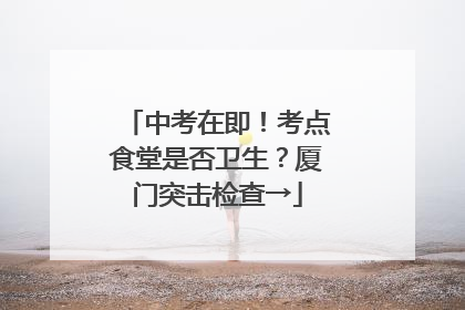 中考在即！考点食堂是否卫生？厦门突击检查→