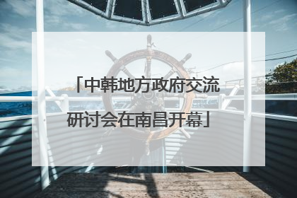 中韩地方政府交流研讨会在南昌开幕